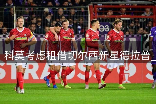 科莫考虑租借切尔西新星德拉普 球员盼获稳定出场机会